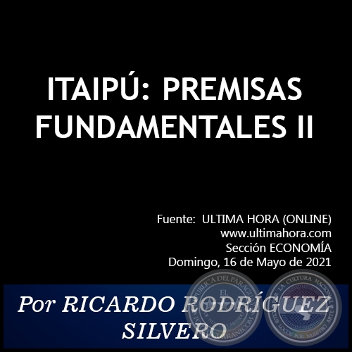 ITAIPÚ: PREMISAS FUNDAMENTALES (II) - Por RICARDO RODRÍGUEZ SILVERO - Domingo, 16 de Mayo de 2021